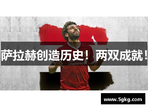 萨拉赫创造历史！两双成就！